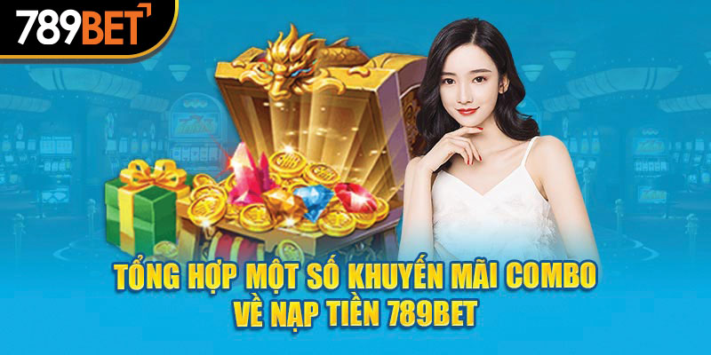 Tổng hợp một số khuyến mãi combo về nạp tiền 789bet