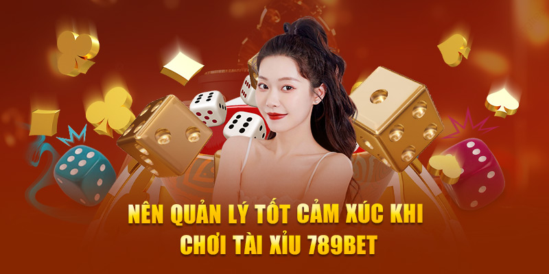 Nên quản lý tốt cảm xúc khi chơi Tài xỉu 789Bet