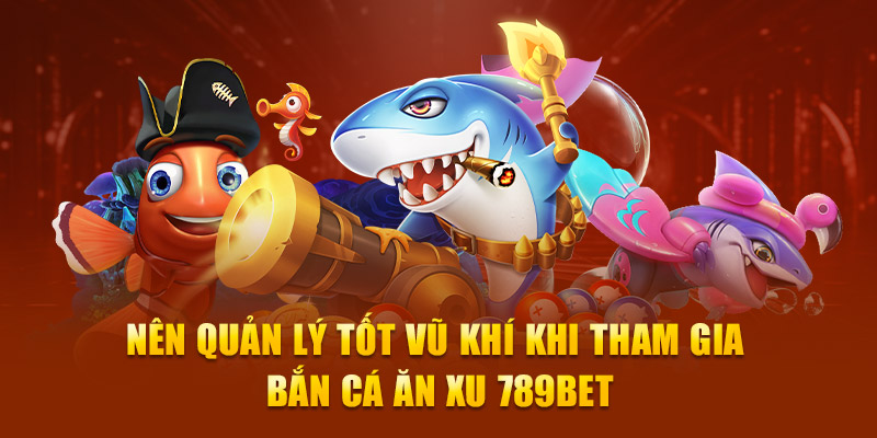 Nên quản lý tốt vũ khí khi tham gia Bắn cá ăn xu 789Bet